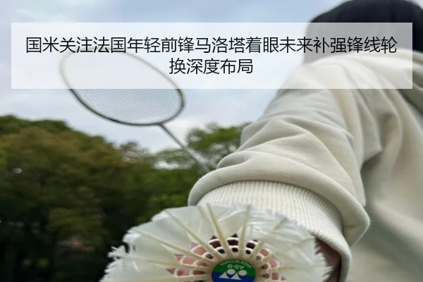 国米关注法国年轻前锋马洛塔着眼未来补强锋线轮换深度布局